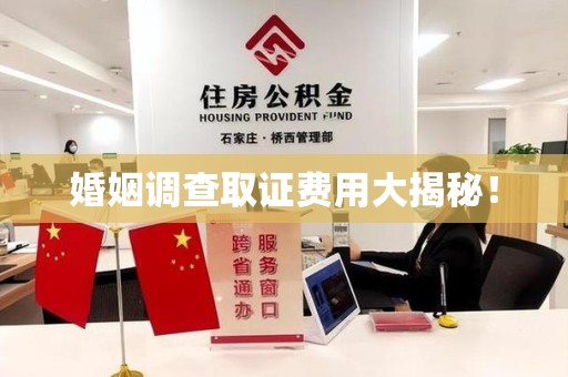 闽清婚姻调查取证费用大揭秘！