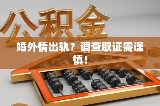 闽清婚外情出轨？调查取证需谨慎！