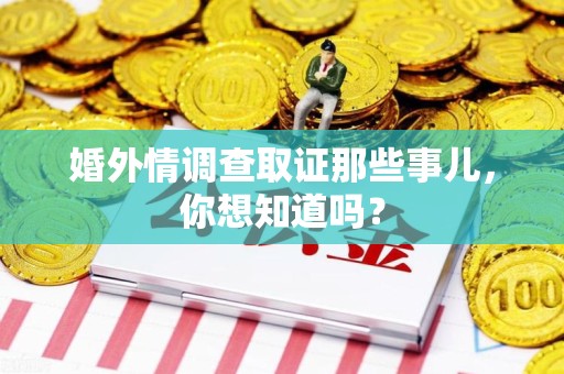 闽清婚外情调查取证那些事儿，你想知道吗？