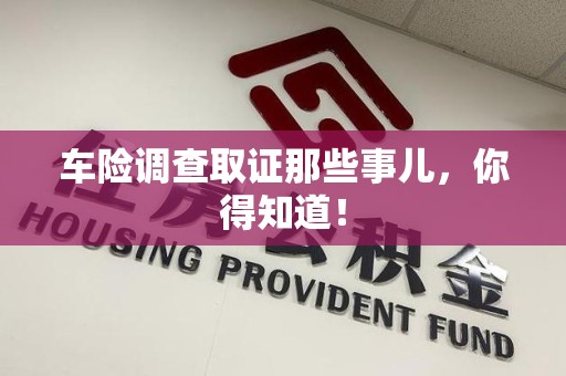 闽清车险调查取证那些事儿，你得知道！