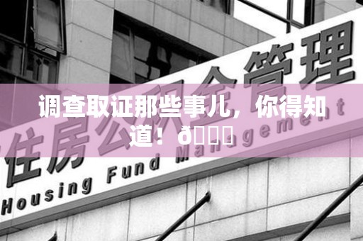 闽清调查取证那些事儿，你得知道！😎