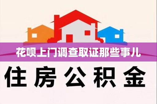 闽清花呗上门调查取证那些事儿