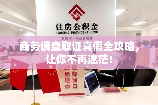 闽清商务调查取证真假全攻略，让你不再迷茫！