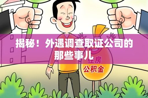 闽清揭秘！外遇调查取证公司的那些事儿