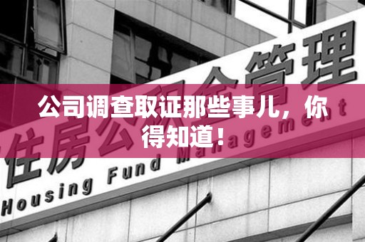 闽清公司调查取证那些事儿，你得知道！