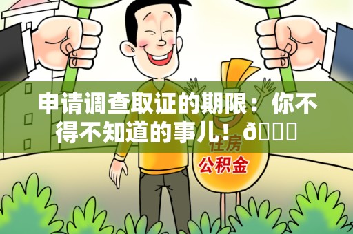闽清申请调查取证的期限:你不得不知道的事儿!😎 闽清申请调查取证的期限:你不得不知道的事儿!😎