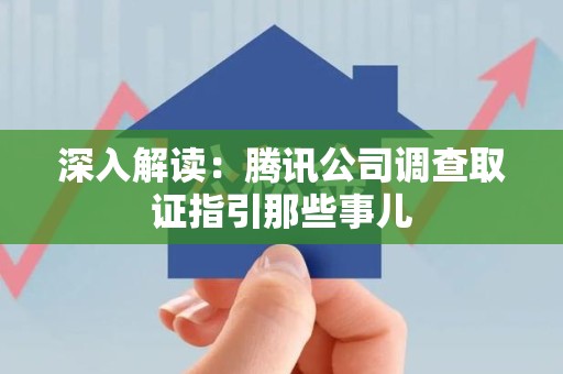 闽清深入解读：腾讯公司调查取证指引那些事儿