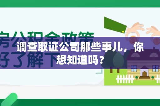 闽清调查取证公司那些事儿，你想知道吗？