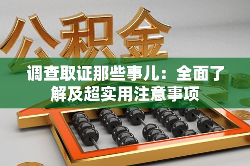 闽清调查取证那些事儿：全面了解及超实用注意事项