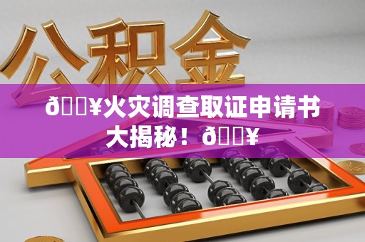 闽清🔥火灾调查取证申请书大揭秘！🔥