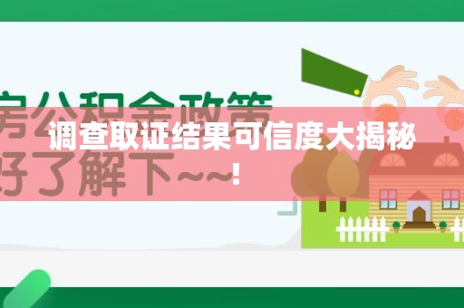 闽清调查取证结果可信度大揭秘！