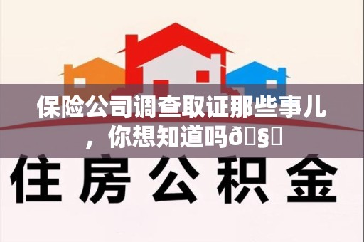 闽清保险公司调查取证那些事儿，你想知道吗🧐