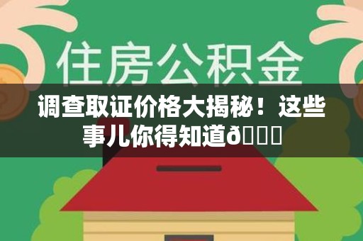 闽清调查取证价格大揭秘！这些事儿你得知道😎