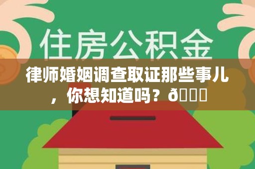 闽清律师婚姻调查取证那些事儿，你想知道吗？😎