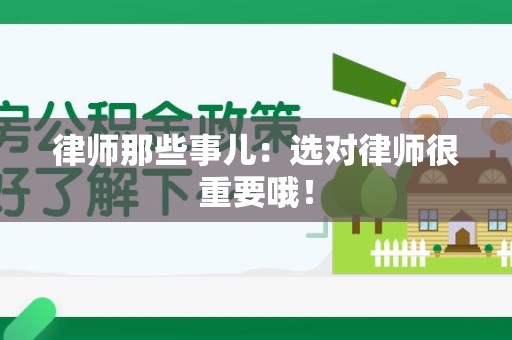 闽清律师那些事儿：选对律师很重要哦！