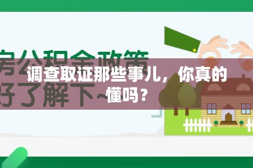 闽清调查取证那些事儿，你真的懂吗？