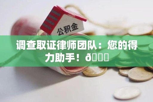 闽清调查取证律师团队：您的得力助手！😎