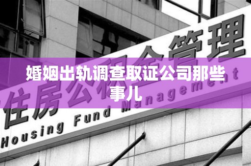 闽清婚姻出轨调查取证公司那些事儿