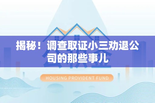闽清揭秘！调查取证小三劝退公司的那些事儿