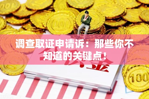 闽清调查取证申请诉：那些你不知道的关键点！