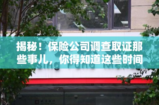 闽清揭秘！保险公司调查取证那些事儿，你得知道这些时间点😎