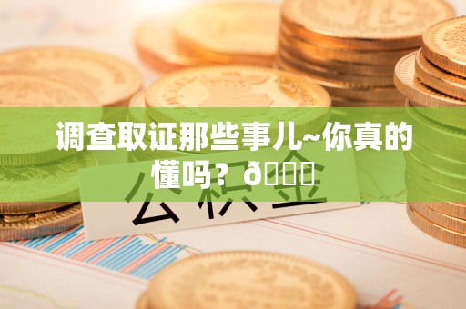 闽清调查取证那些事儿~你真的懂吗？😎