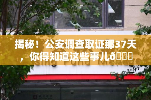 闽清揭秘！公安调查取证那37天，你得知道这些事儿😎