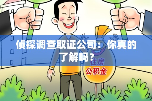 闽清侦探调查取证公司：你真的了解吗？