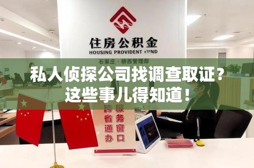 闽清私人侦探公司找调查取证？这些事儿得知道！