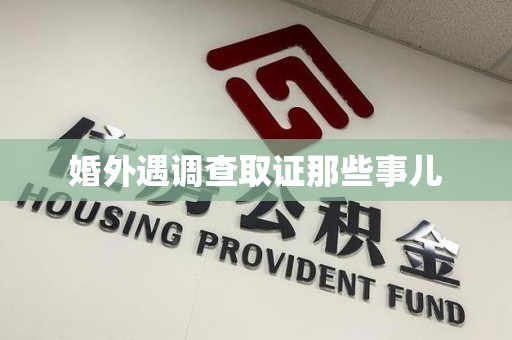 闽清婚外遇调查取证那些事儿