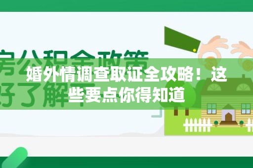 闽清婚外情调查取证全攻略！这些要点你得知道