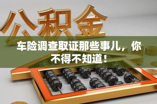 闽清车险调查取证那些事儿，你不得不知道！