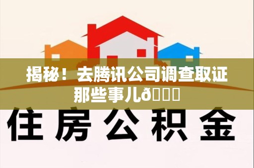 闽清揭秘！去腾讯公司调查取证那些事儿😎