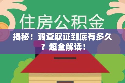 闽清揭秘！调查取证到底有多久？超全解读！
