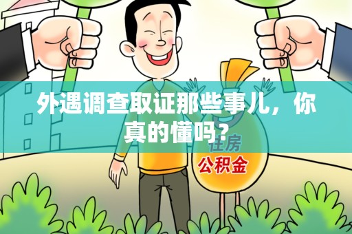 闽清外遇调查取证那些事儿，你真的懂吗？