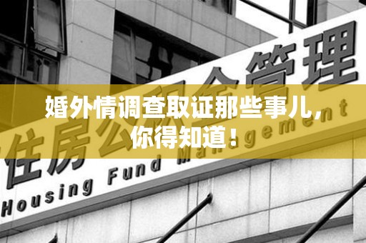 闽清婚外情调查取证那些事儿，你得知道！