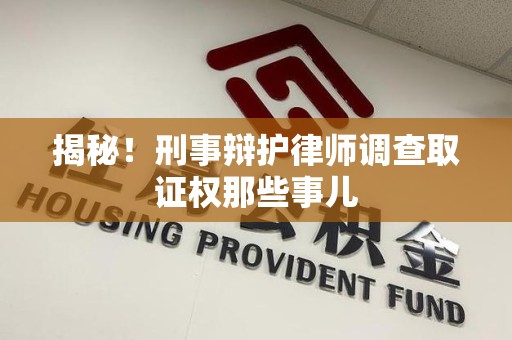 闽清揭秘！刑事辩护律师调查取证权那些事儿