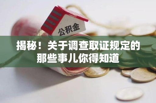 闽清揭秘！关于调查取证规定的那些事儿你得知道