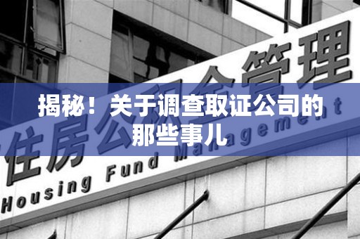 闽清揭秘！关于调查取证公司的那些事儿